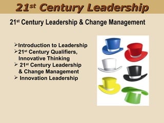 21st
Century Leadership & Change Management
2121stst
Century LeadershipCentury Leadership
Introduction to Leadership
21st
Century Qualifiers,
Innovative Thinking
 21st
Century Leadership
& Change Management
 Innovation Leadership
 