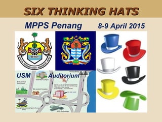 MPPS Penang
SIX THINKING HATSSIX THINKING HATS
8-9 April 2015
USM Auditorium
 