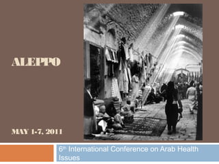 ALEPPO
MAY 1-7, 2011
6th
International Conference on Arab Health
Issues
 