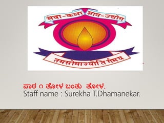ಪಾಠ ೧ ತ ೋಳ ಬಂತು ತ ೋಳ.
Staff name : Surekha T.Dhamanekar.
 