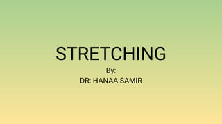 STRETCHING
By:
DR: HANAA SAMIR
 