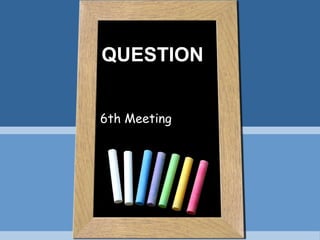 QUESTION
6th Meeting

 