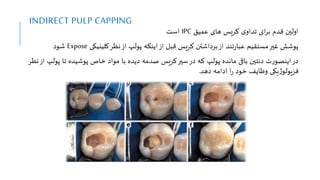 INDIRECT PULP CAPPING
‫عمیق‬ ‫های‬ ‫کریس‬ ‫ی‬‫تداو‬ ‫ای‬‫ر‬‫ب‬ ‫قدم‬ ‫اولین‬
IPC
‫است‬
‫کاینیکی‬‫نظر‬‫از‬ ‫پولپ‬ ‫ایننه‬‫از‬ ‫قبل‬ ‫کریس‬ ‫برداشتن‬‫از‬ ‫تند‬‫ر‬‫عبا‬ ‫مستقیم‬‫غیر‬ ‫پوشش‬
Expose
‫شود‬
‫پول‬ ‫تا‬ ‫پوشیده‬ ‫اص‬ ‫مواد‬ ‫با‬ ‫دیده‬ ‫صدمه‬ ‫کریس‬‫سیر‬‫در‬ ‫که‬ ‫پولپ‬ ‫مانده‬ ‫باق‬ ‫دنتین‬ ‫ت‬‫ر‬‫اینصو‬‫در‬
‫نظر‬‫از‬ ‫پ‬
‫دهد‬ ‫ادامه‬ ‫ا‬‫ر‬ ‫ود‬ ‫وظایف‬ ‫یکی‬‫ژ‬‫فزیولو‬
.
 