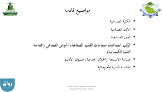 ‫قادمة‬ ‫اضيع‬‫و‬‫م‬
•‫الصناعية‬ ‫الكلية‬
•‫الصناعية‬ ‫األذن‬
•‫الصناعية‬ ‫العني‬
•‫الصناعي‬ ‫احلوض‬ ،‫الصناعية‬ ‫القلب‬ ‫صمامات‬ ،‫الصناعية‬ ‫كب‬‫الر‬(‫اهل‬‫ندسة‬
‫الكيميائية‬ ‫الطبية‬)
•‫االنسجة‬ ‫صناعة‬(‫األذن‬ ‫ان‬‫و‬‫صي‬ ،‫اجلذعية‬ ‫اخلاليا‬)
•‫املعلوماتية‬ ‫الطبية‬ ‫اهلندسة‬
Prepared by Dr Nazeeh Alothmany
http://nothmany.kau.edu.sa
 