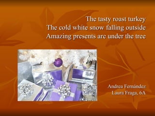 The tasty roast turkey The cold white snow falling outside Amazing presents are under the tree Andrea Fernández Laura Fraga, 6A 