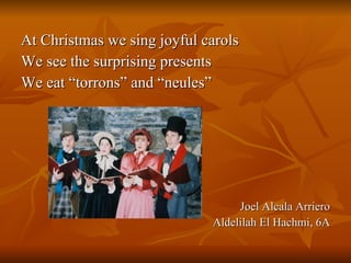 At Christmas we sing joyful carols We see the surprising presents We eat “torrons” and “neules” Joel Alcala Arriero Aldelilah El Hachmi, 6A 