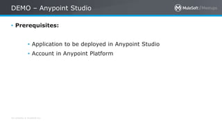 All contents © MuleSoft Inc.
DEMO – Anypoint Studio
• Prerequisites:
• Application to be deployed in Anypoint Studio
• Account in Anypoint Platform
 