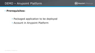 All contents © MuleSoft Inc.
DEMO – Anypoint Platform
• Prerequisites:
• Packaged application to be deployed
• Account in Anypoint Platform
 