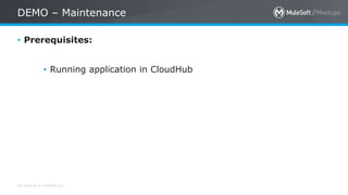 All contents © MuleSoft Inc.
DEMO – Maintenance
• Prerequisites:
• Running application in CloudHub
 