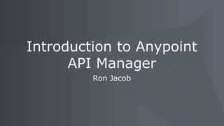 Ron Jacob
Introduction to Anypoint
API Manager
 