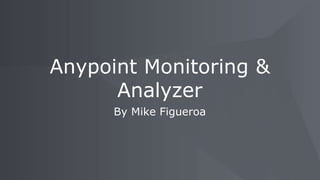 By Mike Figueroa
Anypoint Monitoring &
Analyzer
 