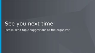 See you next time
Please send topic suggestions to the organizer
 