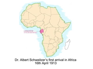 Dr. Albert Schweitzer’s first arrival in Africa
              16th April 1913
 