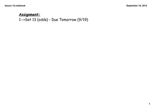 lesson 12.notebook                                    September 18, 2012



            Assignment:
            1-->Set 13 (odds) - Due Tomorrow (9/19)




                                                                           1
 