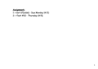 Assignment:
1-->Set 67(odds) - Due Monday (4/2)
2-->Test #10 - Thursday (4/5)




                                      1
 