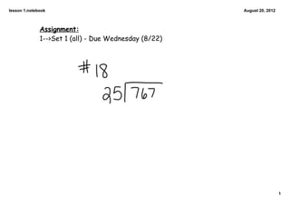 lesson 1.notebook                                      August 20, 2012



              Assignment:
              1-->Set 1 (all) - Due Wednesday (8/22)




                                                                         1
 