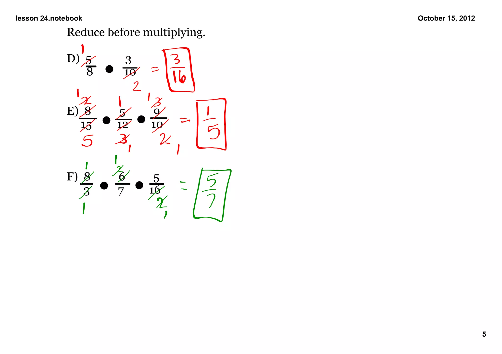 lesson 24.notebook                                 October 15, 2012

             Reduce before multiplying.

             D)  5            3
                    8           10


             E)  8          5          9
                  15         12        10



             F)  8          6          5
                   3          7         16      




                                                                      5
 