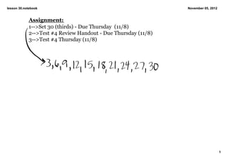 lesson 30.notebook                                             November 05, 2012


            Assignment:
            1­­>Set 30 (thirds) ­ Due Thursday  (11/8)
            2­­>Test #4 Review Handout ­ Due Thursday (11/8)
            3­­>Test #4 Thursday (11/8)




                                                                                   1
 