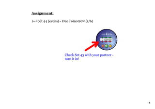 Assignment:

1­­>Set 44 (evens) ­ Due Tomorrow (1/6)




                     Check Set 43 with your partner ­ 
                     turn it in!




                                                         1
 