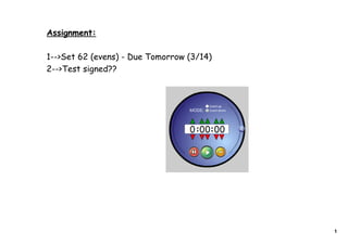 Assignment:

1-->Set 62 (evens) - Due Tomorrow (3/14)
2-->Test signed??




                                           1
 