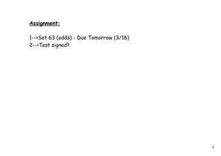Assignment:

1-->Set 63 (odds) - Due Tomorrow (3/16)
2-->Test signed?




                                          1
 