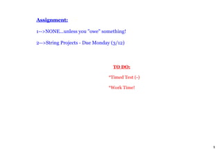Assignment:
1>NONE...unless you "owe" something!
2>String Projects Due Monday (3/12)
TO DO:
*Timed Test ()
*Work Time!
1
