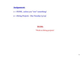 Assignment:
1>NONE...unless you "owe" something!
2>String Projects Due Tuesday (3/13)
TO DO:
*Work on String projects!
1