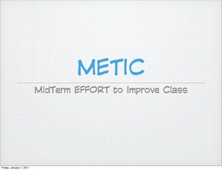 METIC
                          MidTerm EFFORT to Improve Class




Friday, January 7, 2011
 