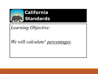 Learning Objective:
We will calculate1 percentages.
California
Standards
 