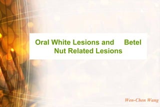 Oral White Lesions and Betel
     Nut Related Lesions




                       Wen-Chen Wang
 