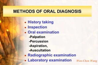 METHODS OF ORAL DIAGNOSIS

       History taking
       Inspection
       Oral examination
        -Palpation
        -Percussion
        -Aspiration,
        -Auscultation
       Radiographic examination
       Laboratory examination Wen-Chen Wang
 