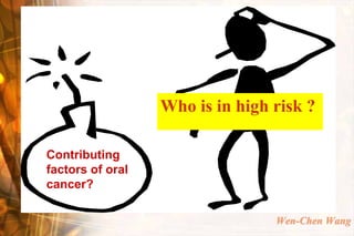 Who is in high risk ?

Contributing
factors of oral
cancer?

                                 Wen-Chen Wang
 