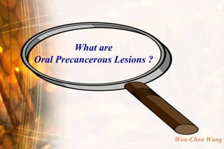 What are
Oral Precancerous Lesions ?




                              Wen-Chen Wang
 