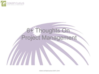 6+ Thoughts On
Project Management
www.conspicuous-cbm.com
 