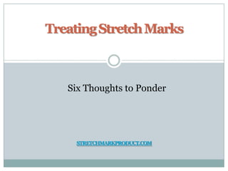 Treating Stretch Marks



   Six Thoughts to Ponder




    STRETCHMARKPRODUCT.COM
 