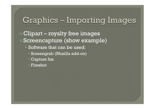 ž Clipart– royalty free images
ž Screencapture (show example)
  •  Software that can be used:
     –  Screengrab (Mozilla add-on)
     –  Capture fox
     –  Fireshot
 