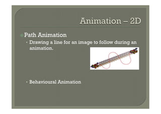 ž Path   Animation
  •  Drawing a line for an image to follow during an
    animation.




  •  Behavioural Animation
 