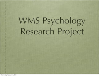 WMS Psychology
                              Research Project



Wednesday, February 2, 2011
 