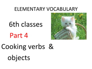 ELEMENTARY VOCABULARY 6th classes Part 4 Cooking verbs  & objects 