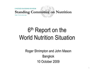 6th Report on the World Nutrition Situation Roger Shrimpton and John Mason Bangkok 10 October 2009 1 UNITED NATIONS SYSTEM Standing Committee on Nutrition http://www.unscn.org 