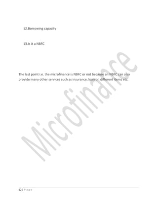 12.Borrowing capacity
13.Is it a NBFC
The last point i.e. the microfinance is NBFC or not because an NBFC can also
provide many other services such as insurance, loan on different items etc.
52 | P a g e
 