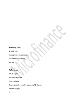 Webliography
Vccircle.com
Management paradise.com
Microfinanceindia.com
RBI.org
References
KPMG report
Business Standard
Times of India
ResponseAbility Social Investments AG Report
NABARD Report
68 | P a g e
 