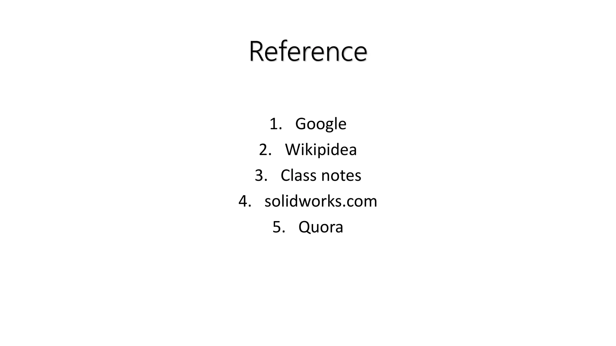 Reference
1. Google
2. Wikipidea
3. Class notes
4. solidworks.com
5. Quora
 
