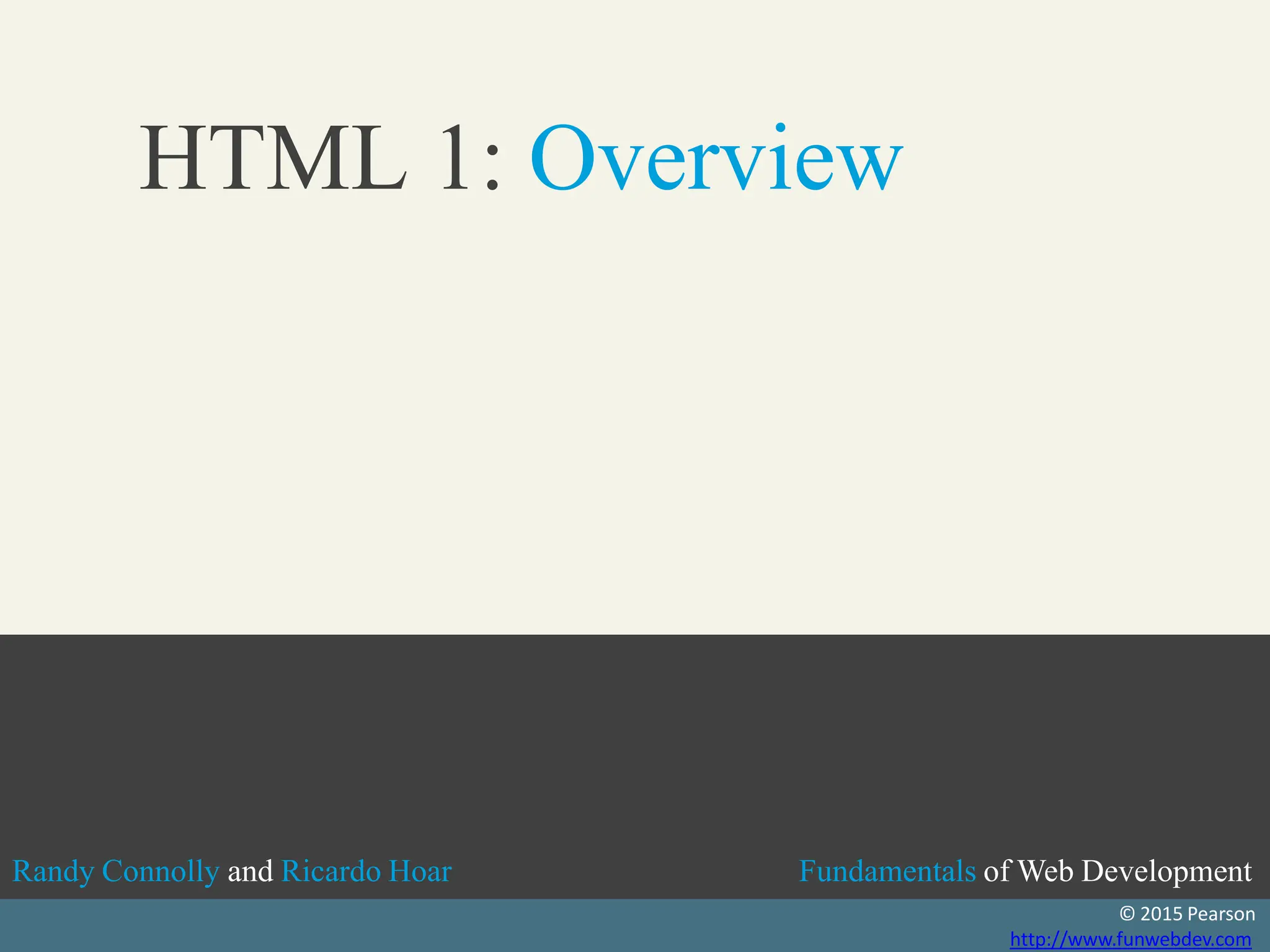 RandyRandy ConnollyConnolly andand RicardoRicardo HoarHoar FundamentalsFundamentals ofof
Randy Connolly and Ricardo Hoar Fundamentals of Web Development
Textbook to be published by Pearson Ed in early 2
http://www.funwebdev.c
014
o
Fundamentals of Web Development
Randy Connolly and Ricardo Hoar
© 2015 Pearson
http://www.funwebdev.com
HTML 1: Overview
 