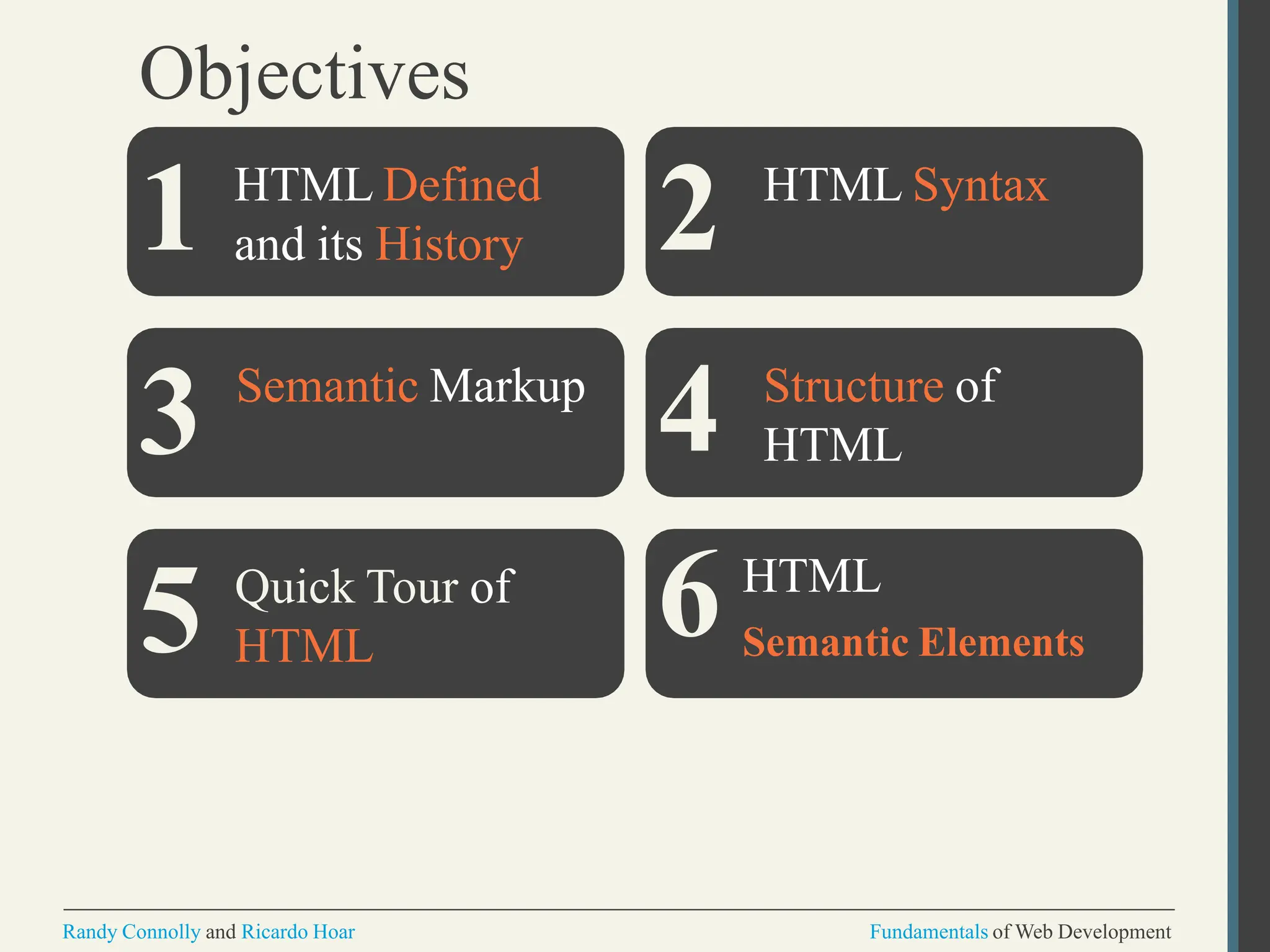 Objectives
HTML Defined
and its History
HTML Syntax
Semantic Markup Structure of
HTML
Quick Tour of
HTML
1
3
5
Randy Connolly and Ricardo Hoar Fundamentals of Web Development
2
4
6 HTML
Semantic Elements
 