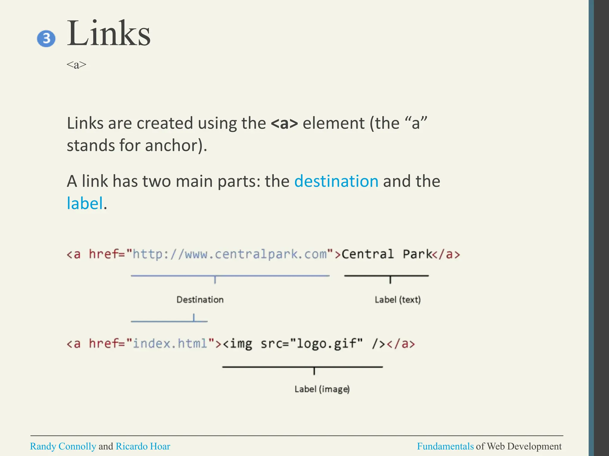 Links are created using the <a> element (the “a”
stands for anchor).
A link has two main parts: the destination and the
label.
Links
<a>
Randy Connolly and Ricardo Hoar Fundamentals of Web Development
 