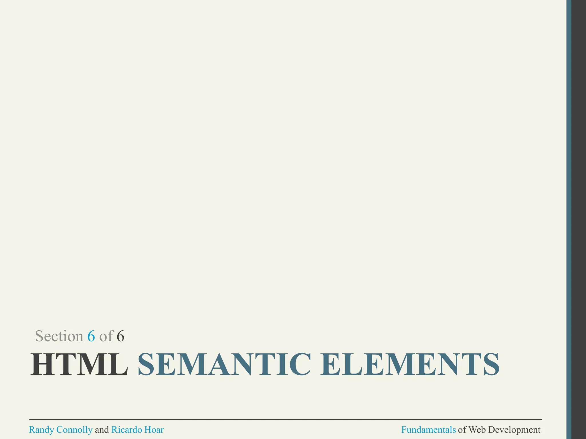 Section 6 of 6
HTML SEMANTIC ELEMENTS
Randy Connolly and Ricardo Hoar Fundamentals of Web Development
 