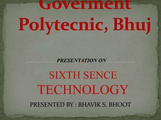 PRESENTATION ON


     SIXTH SENCE
  TECHNOLOGY
PRESENTED BY : BHAVIK S. BHOOT
 
