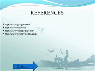REFERENCES

http://www.google.com/
http://www.ted.com/
http://www.wikipedia.com/
http://www.pranavmistry.com/




           Cont….
 