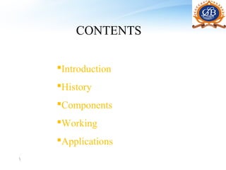 CONTENTS

    Introduction
    History
    Components
    Working
    Applications

 